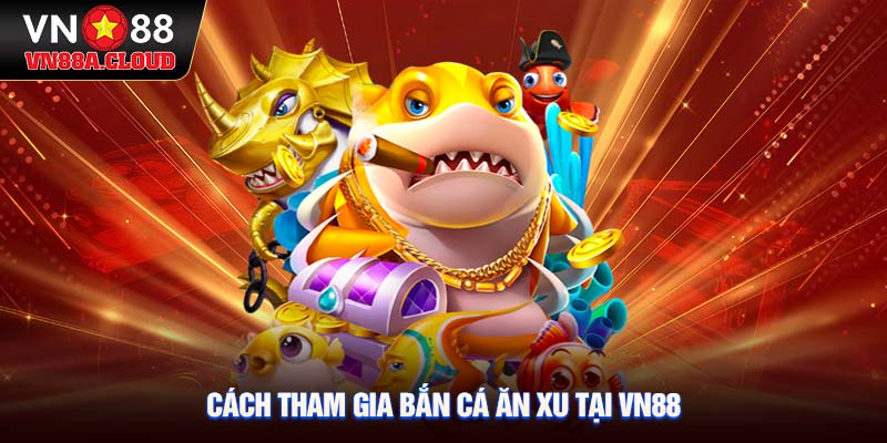 Cách tham gia bắn cá ăn xu tại VN88