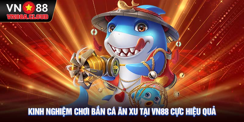 Kinh nghiệm chơi bắn cá ăn xu tại VN88 cực hiệu quả