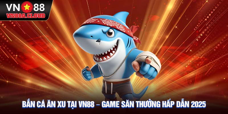 Bắn cá ăn xu tại VN88 – Game săn thưởng hấp dẫn 2025