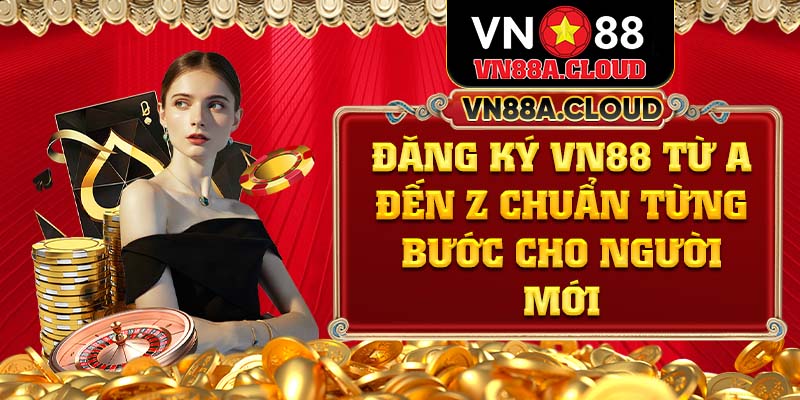 Đăng Ký Vn88 Từ A Đến Z Chuẩn Từng Bước Cho Người Mới